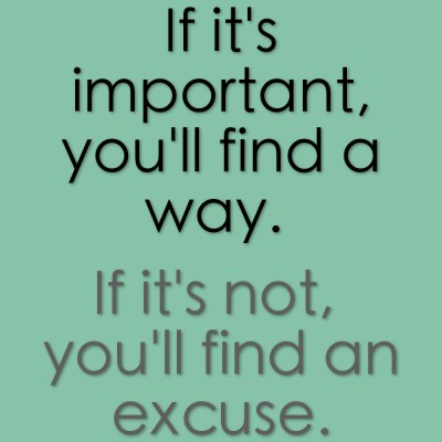 If it's important, you'll find a way. If it's not, you'll find an excuse. Image by Sara Rosso If it's important, you'll find a way. If it's not, you'll find an excuse. Image by Sara Rosso